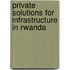 Private Solutions For Infrastructure In Rwanda