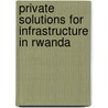 Private Solutions For Infrastructure In Rwanda by World Bank