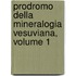 Prodromo Della Mineralogia Vesuviana, Volume 1