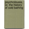 Psychrolousia. Or, The History Of Cold Bathing door Sir John Floyer