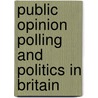 Public Opinion Polling And Politics In Britain by David Broughton