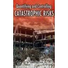 Quantifying And Controlling Catastrophic Risks door B. John Garrick