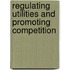 Regulating Utilities And Promoting Competition