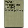 Robert F. Kennedy And The 1968 Indiana Primary door Ray E. Boomhower