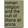 Roman Religion and the Cult of Diana at Aricia door Constance McLaughlin Green