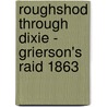 Roughshod Through Dixie - Grierson's Raid 1863 door Mark Lardas