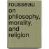 Rousseau on Philosophy, Morality, and Religion