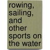 Rowing, Sailing, and Other Sports on the Water by Jason Page