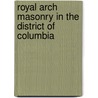 Royal Arch Masonry In The District Of Columbia by William H. Grimshaw