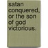 Satan Conquered, Or The Son Of God Victorious.