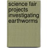 Science Fair Projects Investigating Earthworms door Lloyd H. Barrow