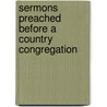 Sermons Preached Before A Country Congregation by William Bishop