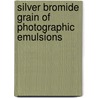 Silver Bromide Grain of Photographic Emulsions door Samuel Edward Sheppard