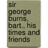 Sir George Burns, Bart., His Times And Friends