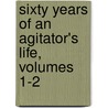 Sixty Years Of An Agitator's Life, Volumes 1-2 by George Jacob Holyoake