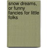 Snow Dreams, or Funny Fancies for Little Folks by Jessie Margaret Edmondston Saxby