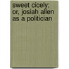 Sweet Cicely; Or, Josiah Allen As A Politician by Anonymous Anonymous