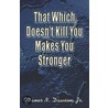 That Which Doesn't Kill You Makes You Stronger by N. Dawson Jr. Daner