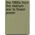 The 1960s from the Vietnam War to Flower Power