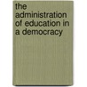 The Administration Of Education In A Democracy door Horace Adelbert Hollister