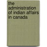 The Administration Of Indian Affairs In Canada by Service United States.