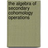 The Algebra of Secondary Cohomology Operations by Hans Joachim Baues