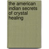 The American Indian Secrets of Crystal Healing door Luc Bourgault