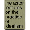 The Astor Lectures On The Practice Of Idealism door W. John Murray