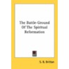 The Battle-Ground Of The Spiritual Reformation by Unknown
