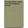 The Berenstain Bears and the Trouble at School by Stan Berenstain