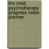 The Child Psychotherapy Progress Notes Planner