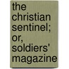 The Christian Sentinel; Or, Soldiers' Magazine door . Anonymous