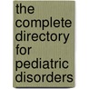 The Complete Directory for Pediatric Disorders by Unknown