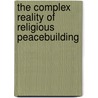 The Complex Reality Of Religious Peacebuilding by Marc Gopin