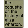 The Coquette Or, The History Of Eliza Wharton. door Anonymous Anonymous