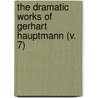 The Dramatic Works Of Gerhart Hauptmann (V. 7) door Gerhart Hauptmann