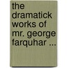 The Dramatick Works Of Mr. George Farquhar ... door George Farquhar