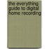 The Everything Guide to Digital Home Recording