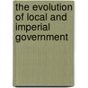 The Evolution Of Local And Imperial Government by E. Mary Foster Fordham