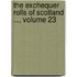The Exchequer Rolls Of Scotland ..., Volume 23