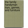 The Family Handyman Toys, Games, and Furniture door Family Family Handyman Magazine Editors