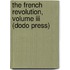 The French Revolution, Volume Iii (dodo Press)