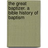 The Great Baptizer. A Bible History Of Baptism door Samuel John Baird