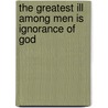 The Greatest Ill Among Men Is Ignorance Of God door A.S. Raleigh