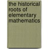 The Historical Roots Of Elementary Mathematics by Phillip S. Jones