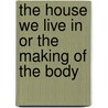 The House We Live In Or The Making Of The Body by Vesta J. Farnsworth