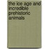 The Ice Age and Incredible PreHistoric Animals