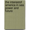 The Interestof America In Sea Power And Future door Dcl Captain A.T. Mahan