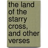The Land Of The Starry Cross, And Other Verses by Robert John Cassidy
