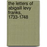 The Letters Of Abigaill Levy Franks, 1733-1748 door Edith B. Gelles